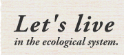 Let's live in the ecological system.